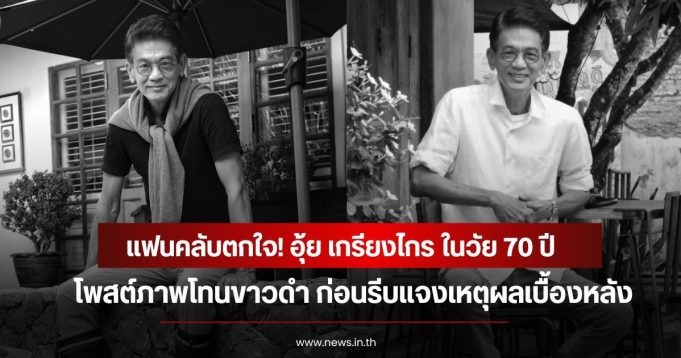 แฟนคลับตกใจ! อุ้ย เกรียงไกร ในวัย 70 ปี โพสต์ภาพโทนขาวดำ ก่อนรีบแจงเหตุผลเบื้องหลัง