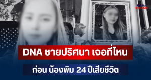 รู้แล้วยิ่งตกใจ! DNA ชายปริศนา เจอที่ไหน ก่อน น้องพิม 24 ปีเสียชีวิต