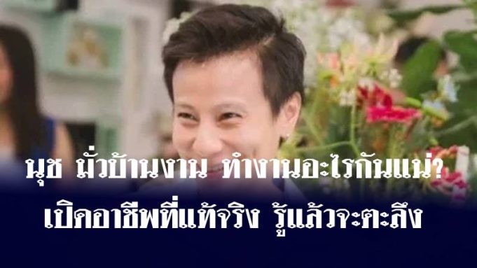 นุช มั่วบ้านงาน ทำงานอะไรกันแน่? เปิดอาชีพที่แท้จริง รู้แล้วจะตะลึง