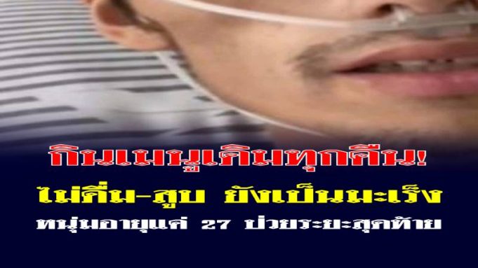 อุทาหรณ์ หนุ่มวัย 27 ป่วยมะเร็งระยะสุดท้าย หลังกิน “เมนูเดิม” ทุกคืน อาหารโปรดคนไทย!