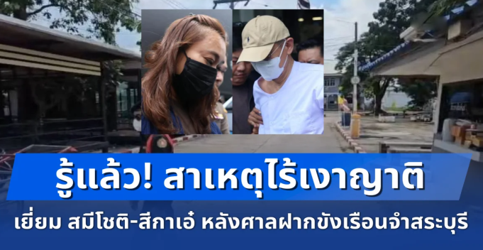 สาเหตุไร้เงาญาติเยี่ยม สมีโชติ-สีกาเอ๋ หลังศาลฝากขังเรือนจำสระบุรี