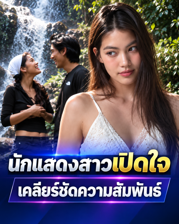 เปิดใจไม่มีกั๊ก นักแสดงสาว ยอมรับ กำลังคบหาดูใจพระเอกหนุ่ม